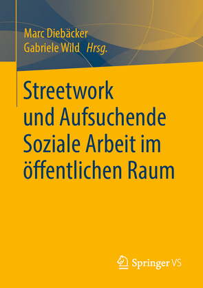 Streetwork und Aufsuchende Soziale Arbeit im öffentlichen Raum von Diebaecker,  Marc, Wild,  Gabriele