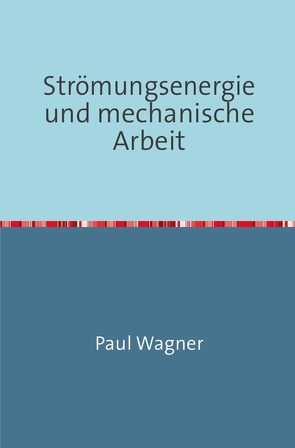 Strömungsenergie und mechanische Arbeit von Wagner,  Paul