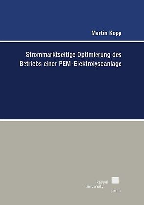 Strommarktseitige Optimierung des Betriebs einer PEM-Elektrolyseanlage von Kopp,  Martin