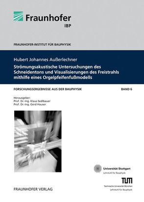 Strömungsakustische Untersuchungen des Schneidentons und Visualisierungen des Freistrahls mithilfe eines Orgelpfeifenfußmodells. von Außerlechner,  Hubert Johannes, Hauser,  Gerd, Sedlbauer,  Klaus