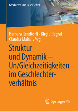 Struktur und Dynamik – Un/Gleichzeitigkeiten im Geschlechterverhältnis von Mahs,  Claudia, Rendtorff,  Barbara, Riegraf,  Birgit