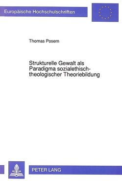Strukturelle Gewalt als Paradigma sozialethisch-theologischer Theoriebildung von Posern,  Thomas