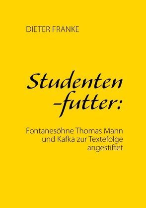 Studentenfutter: Fontanesöhne Thomas Mann und Kafka zur Textefolge angestiftet von Franke,  Dieter
