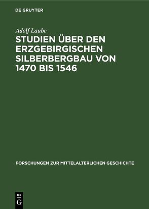 Studien über den Erzgebirgischen Silberbergbau von 1470 bis 1546 von Laube,  Adolf