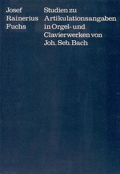 Studien zu Artikulationsangaben in Orgel- und Clavierwerken von Johann Sebastian Bach von Dadelsen,  Georg von, Fuchs,  Josef Rainerius