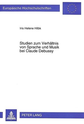 Studien zum Verhältnis von Sprache und Musik bei Claude Debussy von Hilbk,  Iris Helene
