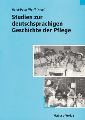 Studien zur deutschsprachigen Geschichte der Pflege von Kalinich,  Arno, Kastner,  Adelhaid, Wolff,  Horst-Peter, Wolff,  Jutta