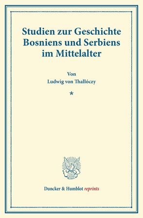 Studien zur Geschichte Bosniens und Serbiens im Mittelalter. von Eckhart,  Franz, Thallóczy,  Ludwig von