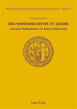 Studien zur Geschichte, Kunst und Kultur der Zisterzienser / Das Nonnenkloster St. Jacobi und seine Tochterklöster im Bistum Halberstadt von Oefelein,  Cornelia