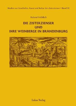 Studien zur Geschichte, Kunst und Kultur der Zisterzienser / Die Zisterzienser und ihre Weinberge in Brandenburg von Fröhlich,  Roland