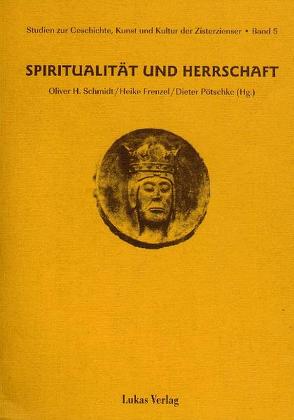 Studien zur Geschichte, Kunst und Kultur der Zisterzienser / Spiritualität und Herrschaft von Frenzel,  Heike, Hucker,  Bernd U, Pfeifer,  Michaela, Pötschke,  Dieter, Schmidt,  Oliver H, Warnatsch,  Stephan