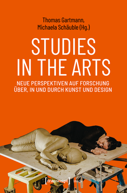 Studies in the Arts – Neue Perspektiven auf Forschung über, in und durch Kunst und Design von Gartmann,  Thomas, Schäuble,  Michaela