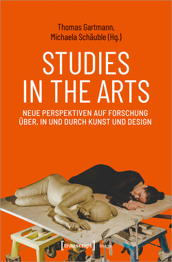 Studies in the Arts – Neue Perspektiven auf Forschung über, in und durch Kunst und Design von Gartmann,  Thomas, Schäuble,  Michaela