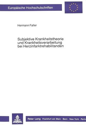 Subjektive Krankheitstheorie und Krankheitsverarbeitung bei Herzinfarktrehabilitanden von Faller,  Hermann Heinz Josef