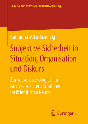 Subjektive Sicherheit in Situation, Organisation und Diskurs von Miko-Schefzig,  Katharina