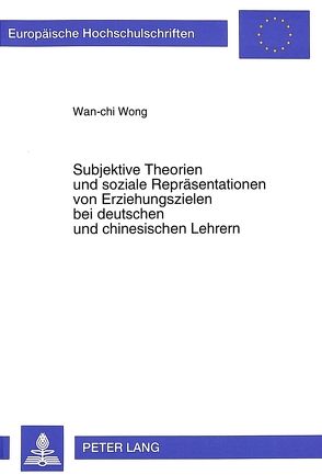 Subjektive Theorien und soziale Repräsentationen von Erziehungszielen bei deutschen und chinesischen Lehrern von Wong,  Wan-chi