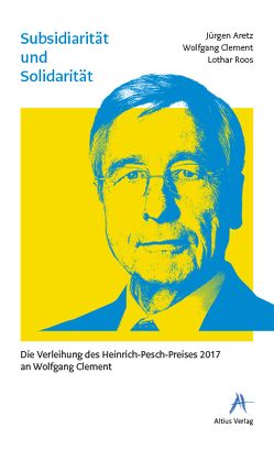 Subsidiarität und Solidarität – Die Verleihung des Heinrich-Pesch-Preises 2017 an Wolfgang Clement von Aretz,  Jürgen, Clement,  Wolfgang, Ripke,  Paul, Roos,  Lothar, Vanecek,  Günter