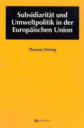 Subsidiarität und Umweltpolitik in der Europäischen Union von Döring,  Thomas