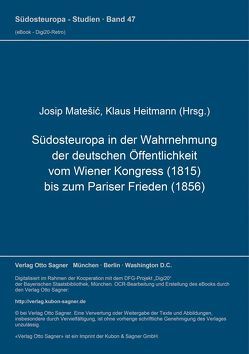 Südosteuropa in der Wahrnehmung der deutschen Öffentlichkeit vom Wiener Kongress (1815) bis zum Pariser Frieden (1856) von Heitmann,  Klaus, Matešić,  Josip