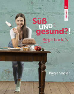 Süß UND gesund?! Birgit backt´s von Kogler,  Birgit