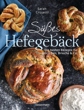 Süßes Hefegebäck selber backen – Die besten Rezepte für Brioche, Hörnchen, Schnecken, Zöpfe, Babkas, Osterbrote und Kleingebäck. Gefüllt oder pur von Crosetti,  Sarah