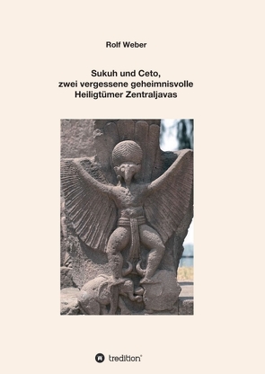 Sukuh und Ceto, zwei vergessene geheimnisvolle Heiligtümer Zentraljavas von Weber,  Rolf