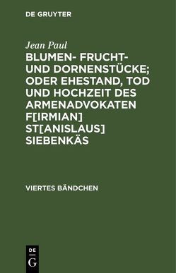 Blumen- Frucht- und Dornenstücke; oder Ehestand, Tod und Hochzeit des Armenadvokaten F[irmian] St[anislaus] Siebenkäs von Paul,  Jean