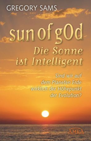 Sun of gOd – Die Sonne ist intelligent. Sind wir wirklich der Höhepunkt der Evolution? von Sams,  Gregory