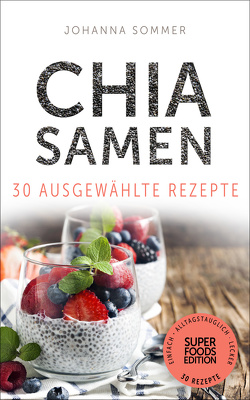 Superfoods Edition – Chia Samen 30 ausgewählte Superfood Rezepte für jeden Tag und jede Küche von Sommer,  Johanna