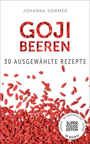 Superfoods Edition – Goji Beeren: 30 ausgewählte Superfood Rezepte für jeden Tag und jede Küche von Sommer,  Johanna