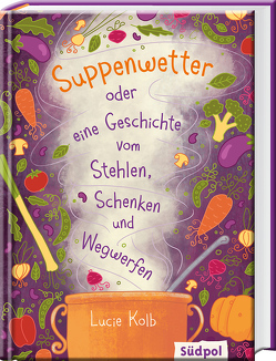 Suppenwetter oder eine Geschichte vom Stehlen, Schenken und Wegwerfen von Böckmann,  Corinna, Kolb,  Lucie