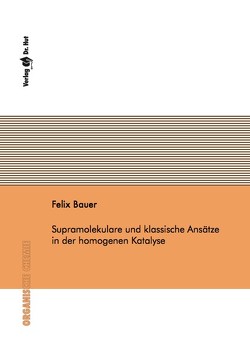 Supramolekulare und klassische Ansätze in der homogenen Katalyse von Bauer,  Felix