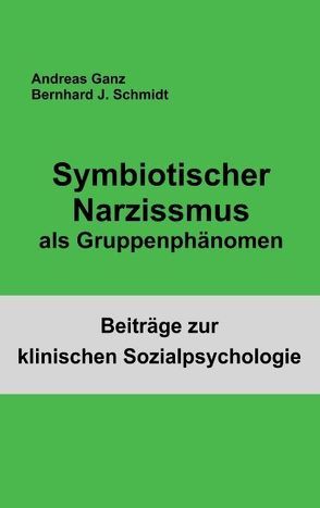 Symbiotischer Narzissmus als Gruppenphänomen von Ganz,  Andreas, Schmidt,  Bernhard J.