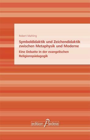 Symboldidaktik und Zeichendidaktik zwischen Metaphysik und Moderne von Mahling,  Robert