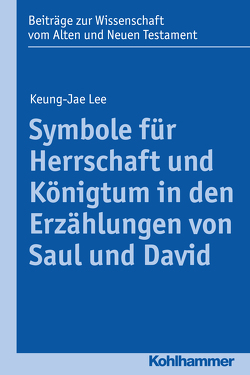 Symbole für Herrschaft und Königtum in den Erzählungen von Saul und David von Bendemann,  Reinhard von, Dietrich,  Walter, Gielen,  Marlis, Lee,  Keung-Jae, Scoralick,  Ruth