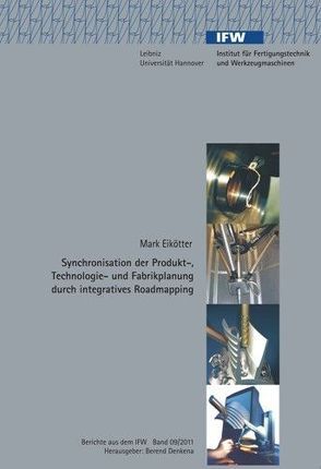 Synchronisation der Produkt-, Technologie- und Fabrikplanung durch integratives Roadmapping von Denkena,  Berend, Eikötter,  Mark