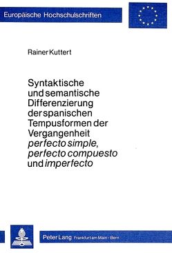 Syntaktische und semantische Differenzierung der spanischen Tempusformen der Vergangenheit perfecto simple, perfecto compuesto und imperfecto von Kuttert,  Rainer