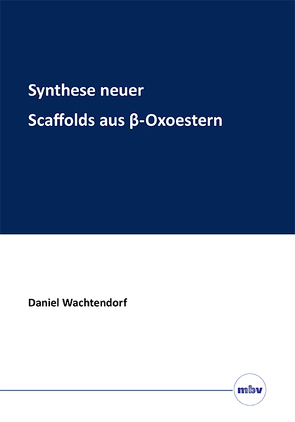 Synthese neuer Scaffolds aus β-Oxoestern von Wachtendorf,  Daniel
