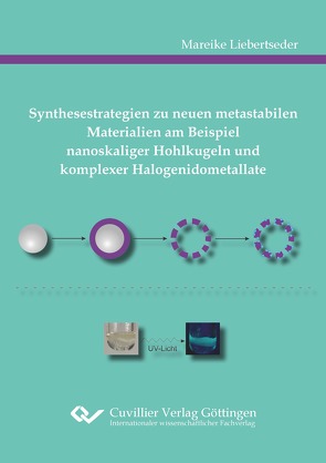 Synthesestrategien zu neuen metastabilen Materialien am Beispiel nanoskaliger Hohlkugeln und komplexer Halogenidometallate von Liebertseder,  Mareike