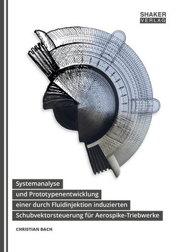 Systemanalyse und Prototypenentwicklung einer durch Fluidinjektion induzierten Schubvektorsteuerung für Aerospike-Triebwerke von Bach,  Christian
