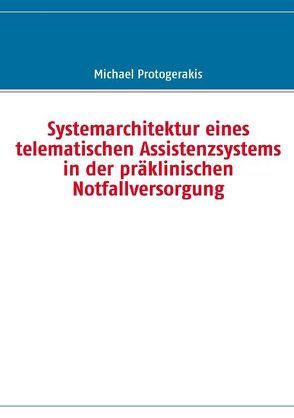 Systemarchitektur eines telematischen Assistenzsystems in der präklinischen Notfallversorgung von Protogerakis,  Michael
