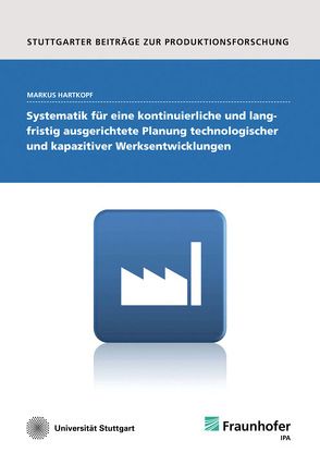 Systematik für eine kontinuierliche und langfristig ausgerichtete Planung technologischer und kapazitiver Werksentwicklungen. von Hartkopf,  Markus