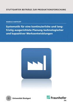 Systematik für eine kontinuierliche und langfristig ausgerichtete Planung technologischer und kapazitiver Werksentwicklungen. von Hartkopf,  Markus