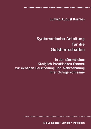 Systematische Anleitung für Gutsherrschaften in den sämmtlichen Königlich Preußischen Staaten zur richtigen Beurtheilung und Wahrnehmung ihrer Gutsgerechtsame, Leipzig 1829 von Kermes,  Ludwig August