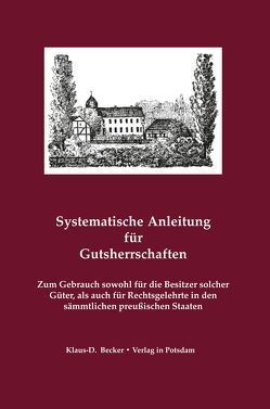 Systematische Anleitung für Gutsherrschaften in den sämmtlichen Königlich Preußischen Staaten zur richtigen Beurtheilung und Wahrnehmung ihrer Gutsgerechtsame von Kermes,  Ludwig August