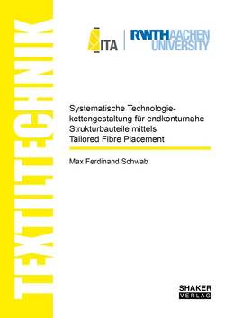 Systematische Technologiekettengestaltung für endkonturnahe Strukturbauteile mittels Tailored Fibre Placement von Schwab,  Max Ferdinand