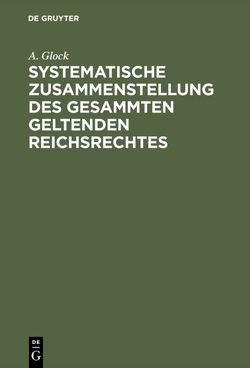 Systematische Zusammenstellung des gesammten geltenden Reichsrechtes von Glock,  A.