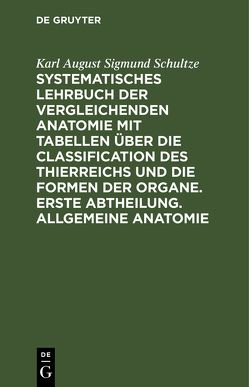 Systematisches Lehrbuch der vergleichenden Anatomie mit Tabellen über die Classification des Thierreichs und die Formen der Organe. Erste Abtheilung. Allgemeine Anatomie von Schultze,  Karl August Sigmund