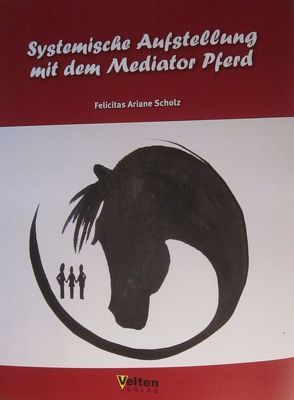 Systemische Aufstellung mit dem Mediator Pferd von Scholz,  Felicitas, Velten Verlag