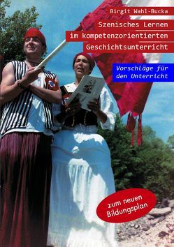 Szenisches Lernen im kompetenzorientierten Geschichtsunterricht von Wahl-Bucka,  Birgit